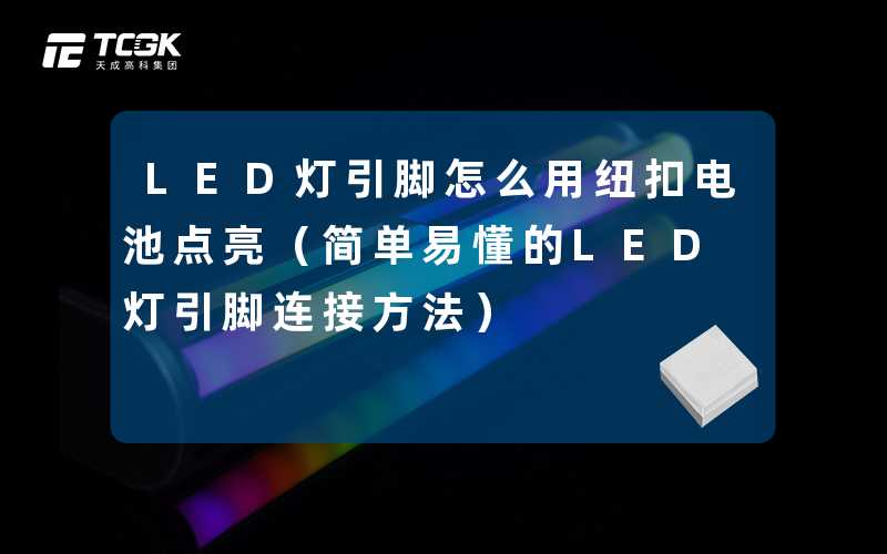 LED灯引脚怎么用纽扣电池点亮(简单易懂的LED灯引脚连接方法)-天成高科集团
