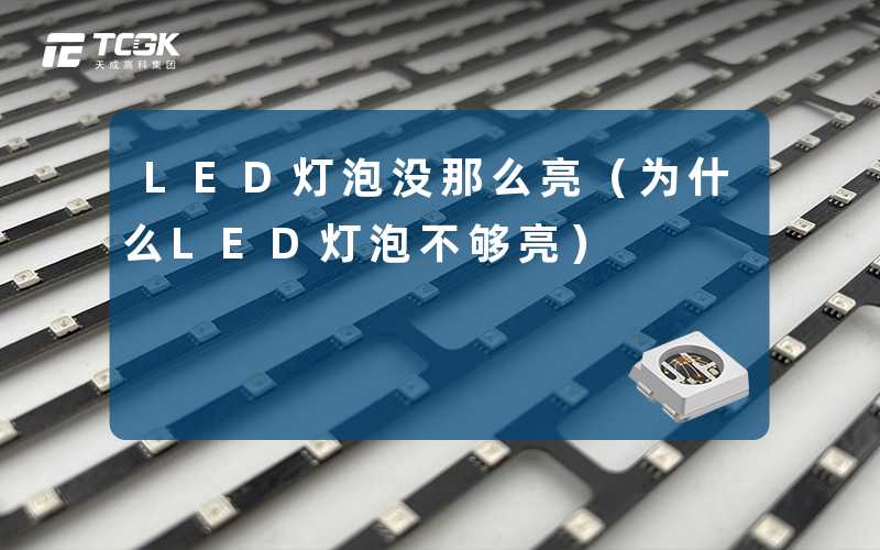 LED灯泡没那么亮(为什么LED灯泡不够亮)-天成高科集团