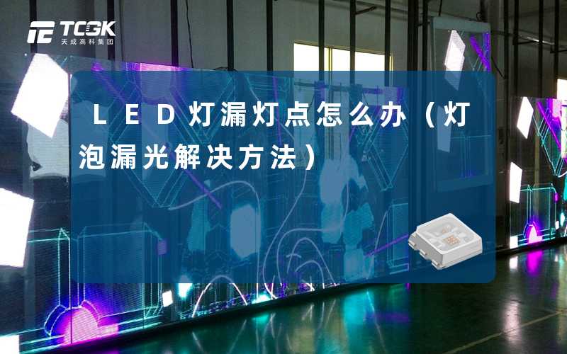 LED灯漏灯点怎么办(灯泡漏光解决方法)-天成高科集团
