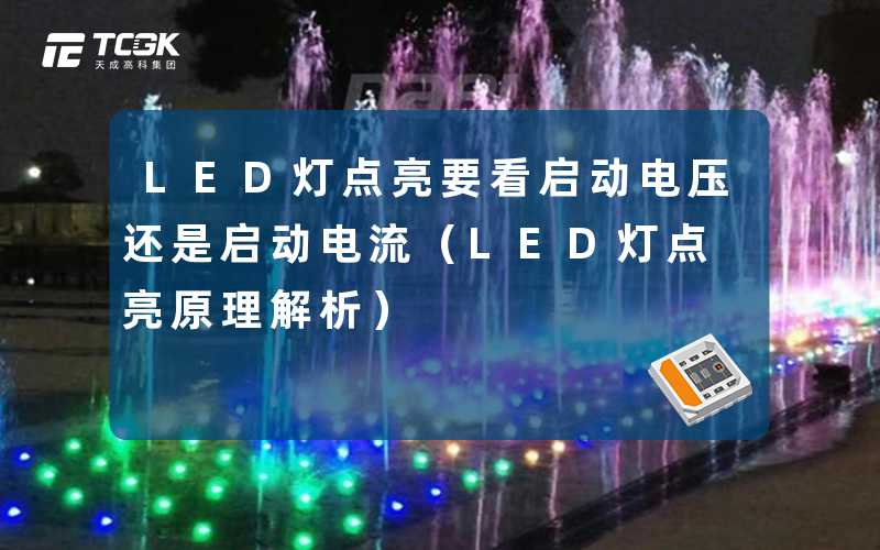 LED灯点亮要看启动电压还是启动电流(LED灯点亮原理解析)-天成高科集团