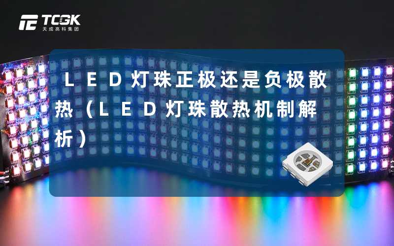 LED灯珠正极还是负极散热(LED灯珠散热机制解析)-天成高科集团