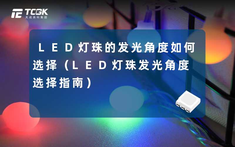 LED灯珠的发光角度如何选择（LED灯珠发光角度选择指南）-天成高科集团