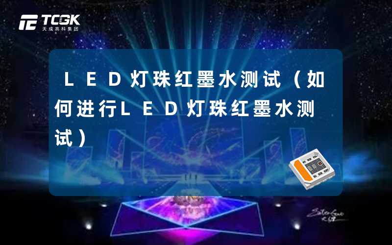 LED灯珠红墨水测试(如何进行LED灯珠红墨水测试)-天成高科集团