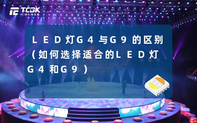 LED灯G4与G9的区别(如何选择适合的LED灯G4和G9)-天成高科集团