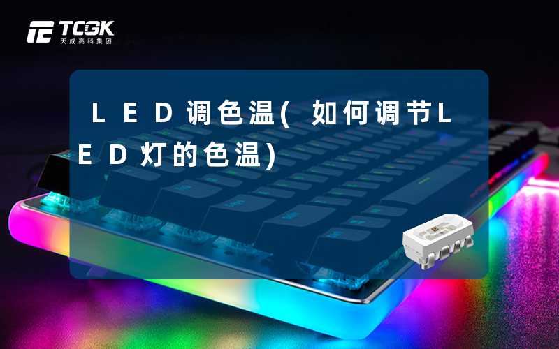 LED调色温(如何调节LED灯的色温)-天成高科集团