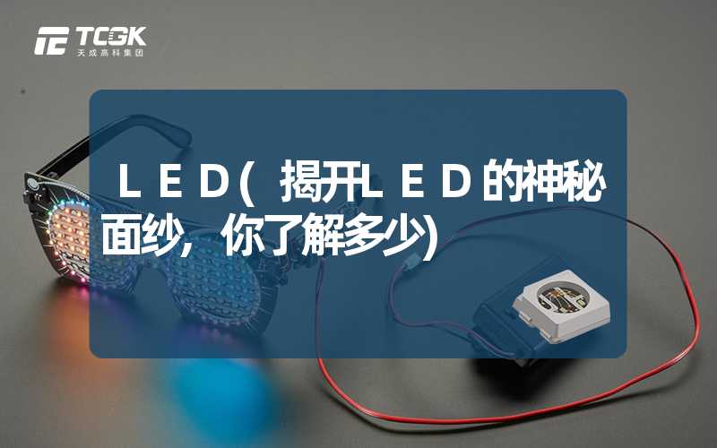 LED(揭开LED的神秘面纱,你了解多少)