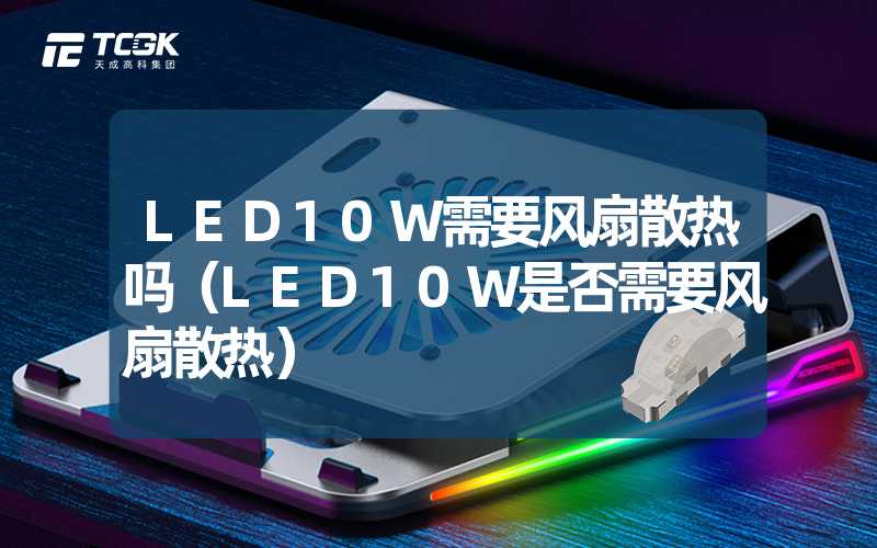 LED10W需要风扇散热吗（LED10W是否需要风扇散热）