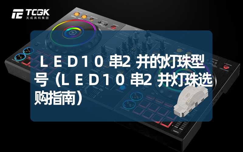 LED10串2并的灯珠型号（LED10串2并灯珠选购指南）