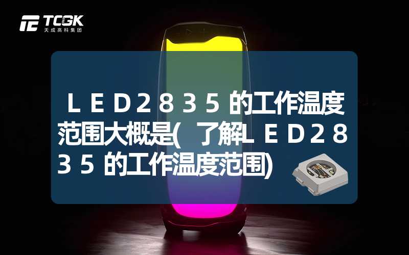 LED2835的工作温度范围大概是(了解LED2835的工作温度范围)