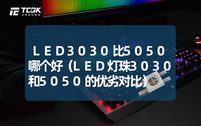 LED3030比5050哪个好（LED灯珠3030和5050的优劣对比）