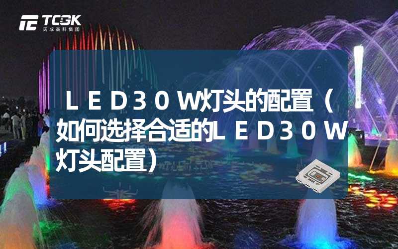 LED30W灯头的配置（如何选择合适的LED30W灯头配置）