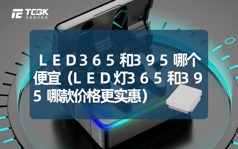 LED365和395哪个便宜（LED灯365和395哪款价格更实惠）