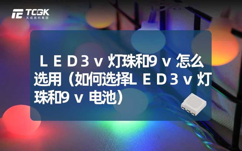 LED3v灯珠和9v怎么选用（如何选择LED3v灯珠和9v电池）