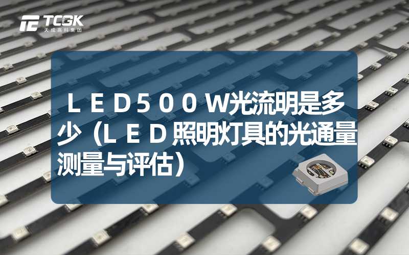 LED500W光流明是多少（LED照明灯具的光通量测量与评估）