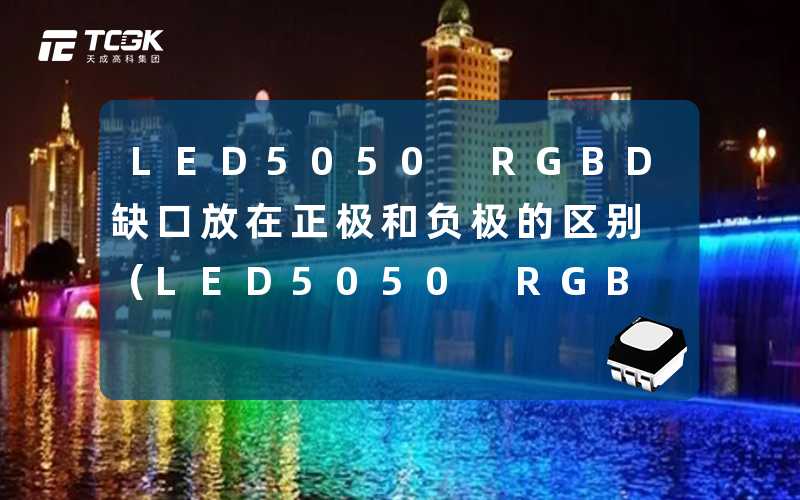 LED5050 RGBD缺口放在正极和负极的区别(LED5050 RGBD缺口位置对电极的影响)-天成高科集团