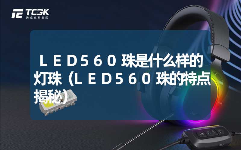 LED560珠是什么样的灯珠（LED560珠的特点揭秘）