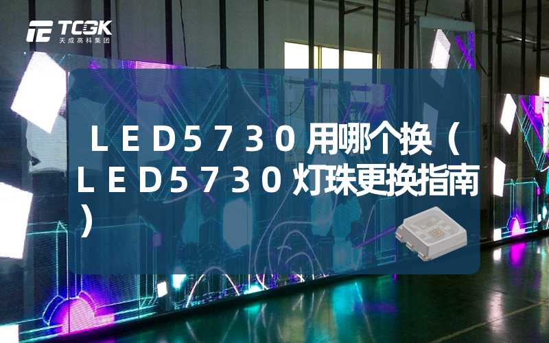 LED5730用哪个换（LED5730灯珠更换指南）