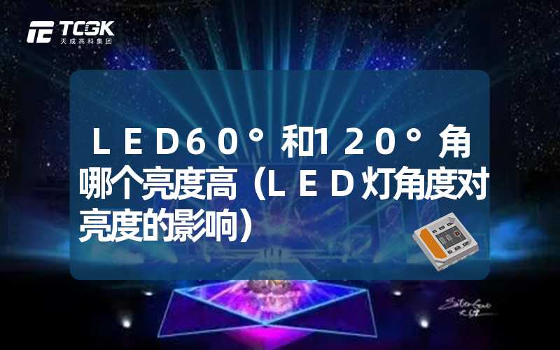 LED60°和120°角哪个亮度高（LED灯角度对亮度的影响）