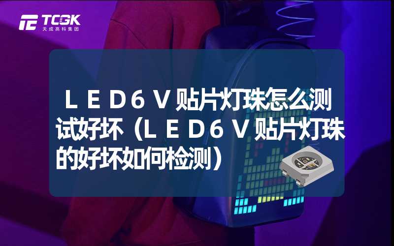 LED6V贴片灯珠怎么测试好坏（LED6V贴片灯珠的好坏如何检测）