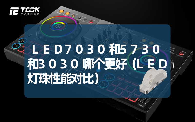 LED7030和5730和3030哪个更好（LED灯珠性能对比）