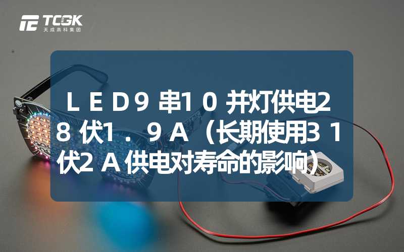 LED9串10并灯供电28伏1.9A（长期使用31伏2A供电对寿命的影响）