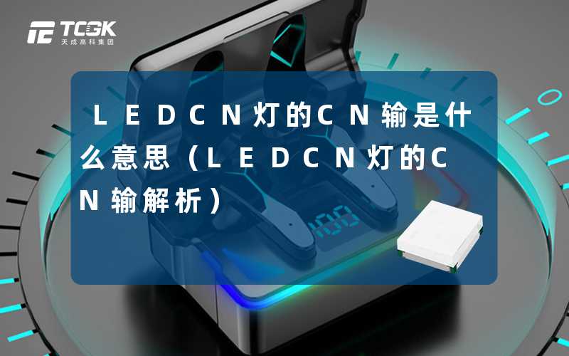 LEDCN灯的CN输是什么意思（LEDCN灯的CN输解析）-天成高科集团