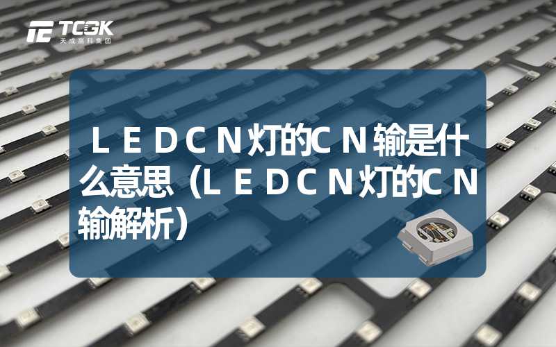 LEDCN灯的CN输是什么意思（LEDCN灯的CN输解析）