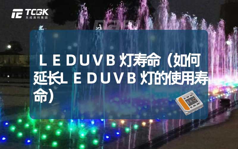 LEDUVB灯寿命（如何延长LEDUVB灯的使用寿命）