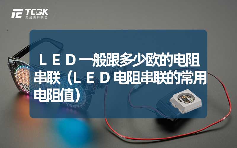 LED一般跟多少欧的电阻串联（LED电阻串联的常用电阻值）