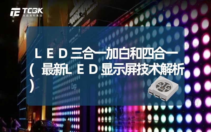 LED三合一加白和四合一(最新LED显示屏技术解析)