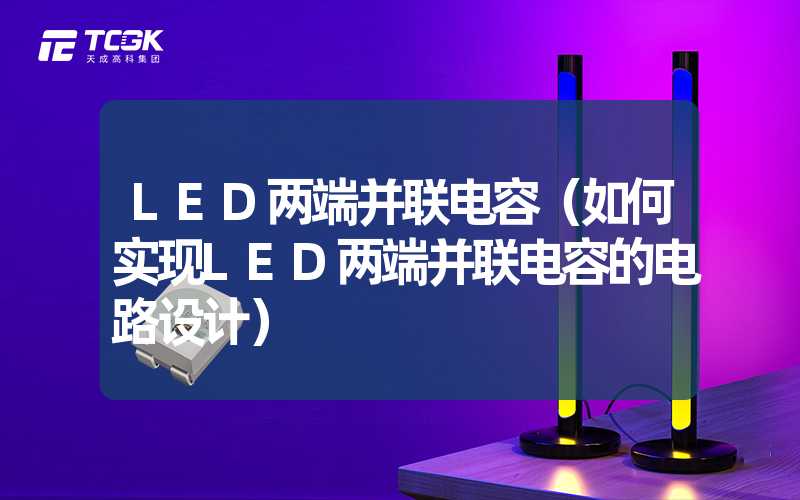 LED两端并联电容（如何实现LED两端并联电容的电路设计）