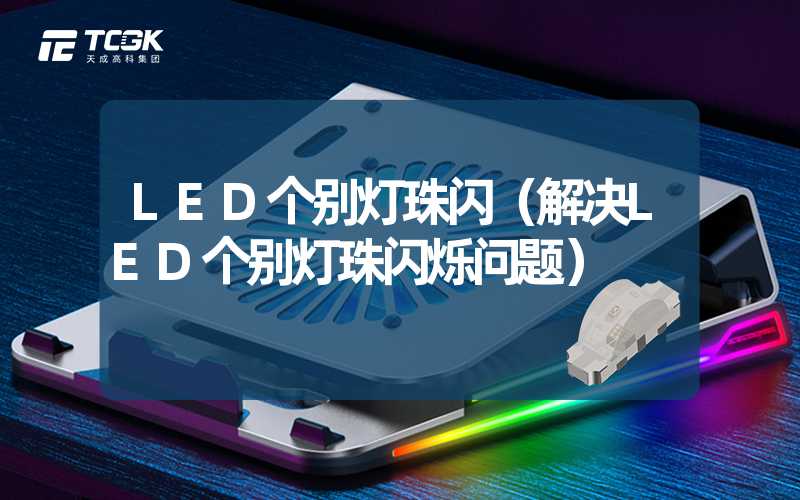 LED个别灯珠闪（解决LED个别灯珠闪烁问题）