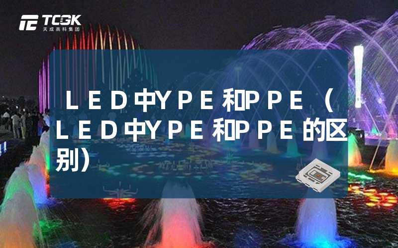 LED中YPE和PPE（LED中YPE和PPE的区别）