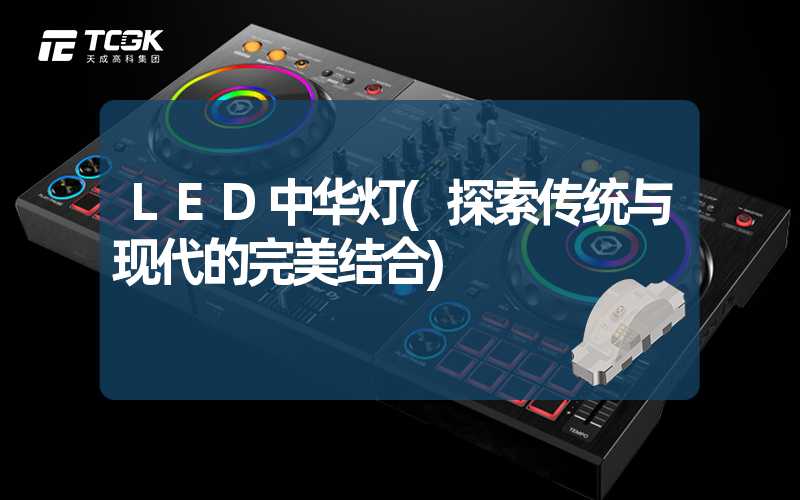 LED中华灯(探索传统与现代的完美结合)