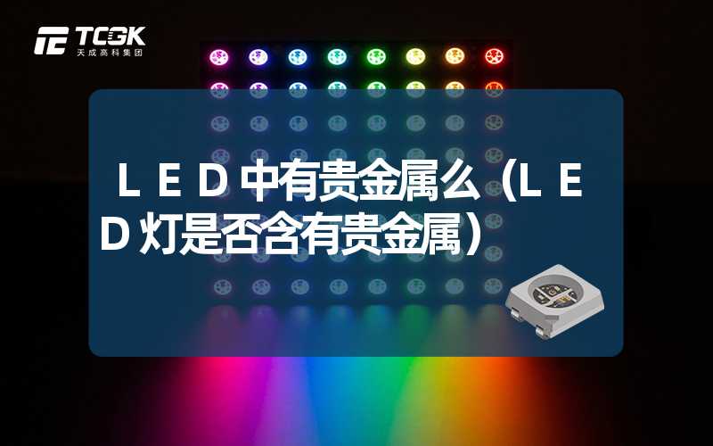 LED中有贵金属么（LED灯是否含有贵金属）