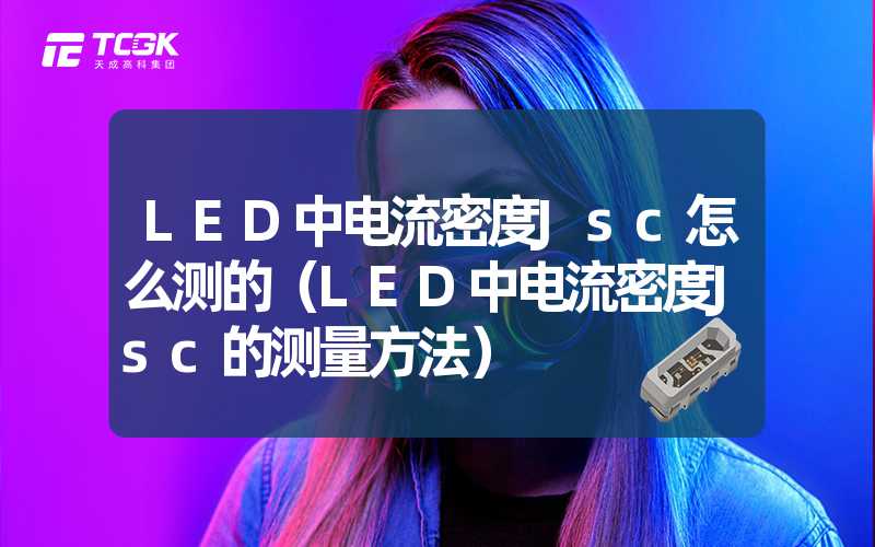 LED中电流密度Jsc怎么测的（LED中电流密度Jsc的测量方法）