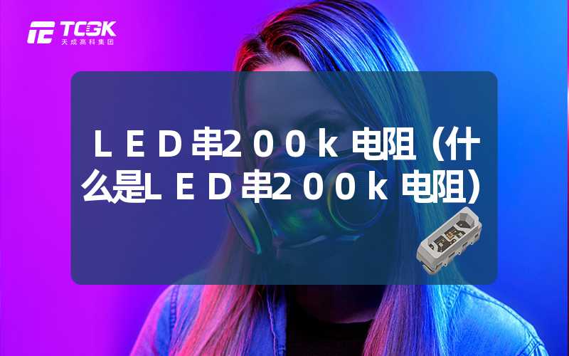 LED串200k电阻（什么是LED串200k电阻）