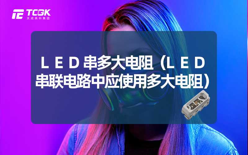 LED串多大电阻（LED串联电路中应使用多大电阻）