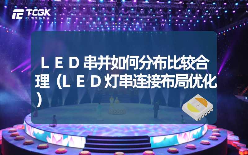 LED串并如何分布比较合理（LED灯串连接布局优化）