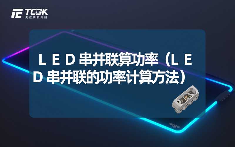 LED串并联算功率（LED串并联的功率计算方法）