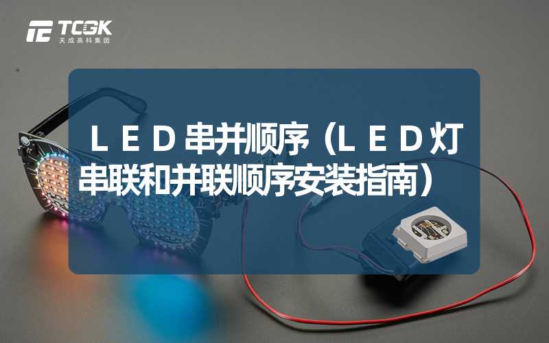 LED串并顺序（LED灯串联和并联顺序安装指南）