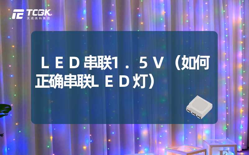 LED串联1.5V（如何正确串联LED灯）