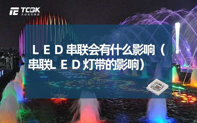 LED串联会有什么影响（串联LED灯带的影响）