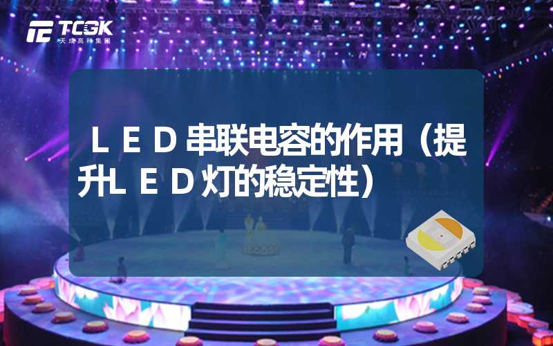 LED串联电容的作用（提升LED灯的稳定性）