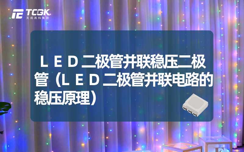 LED二极管并联稳压二极管（LED二极管并联电路的稳压原理）