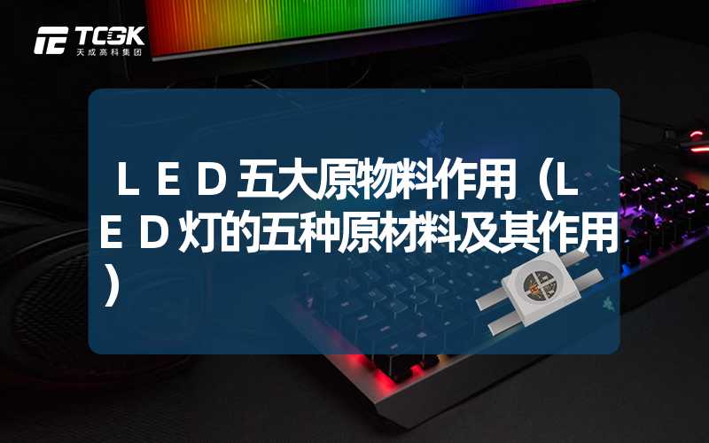 LED五大原物料作用（LED灯的五种原材料及其作用）