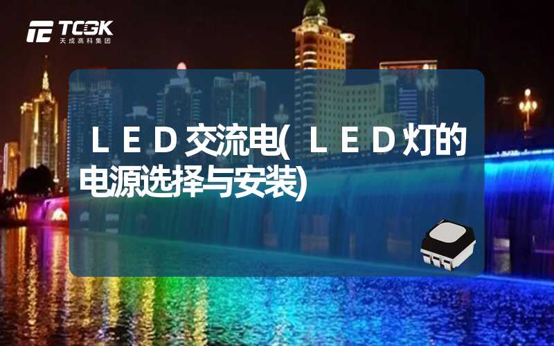 LED交流电(LED灯的电源选择与安装)