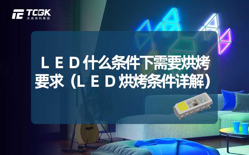 LED什么条件下需要烘烤要求（LED烘烤条件详解）