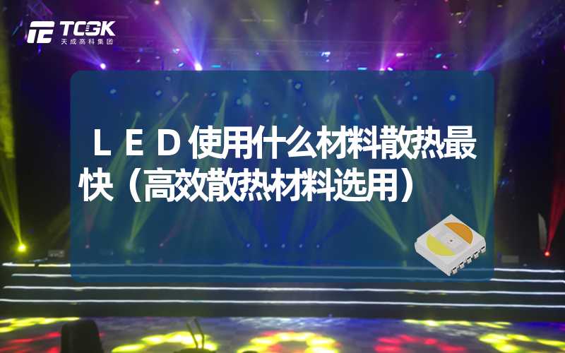 LED使用什么材料散热最快（高效散热材料选用）