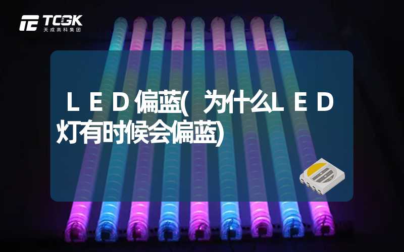 LED偏蓝(为什么LED灯有时候会偏蓝)